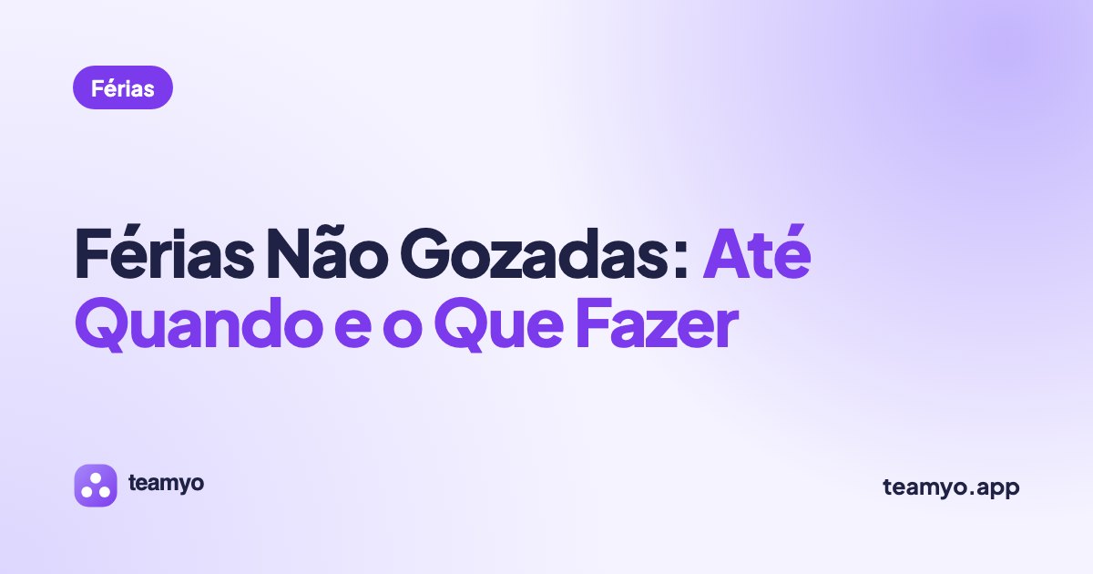 Férias Não Gozadas: Até Quando e o Que Fazer