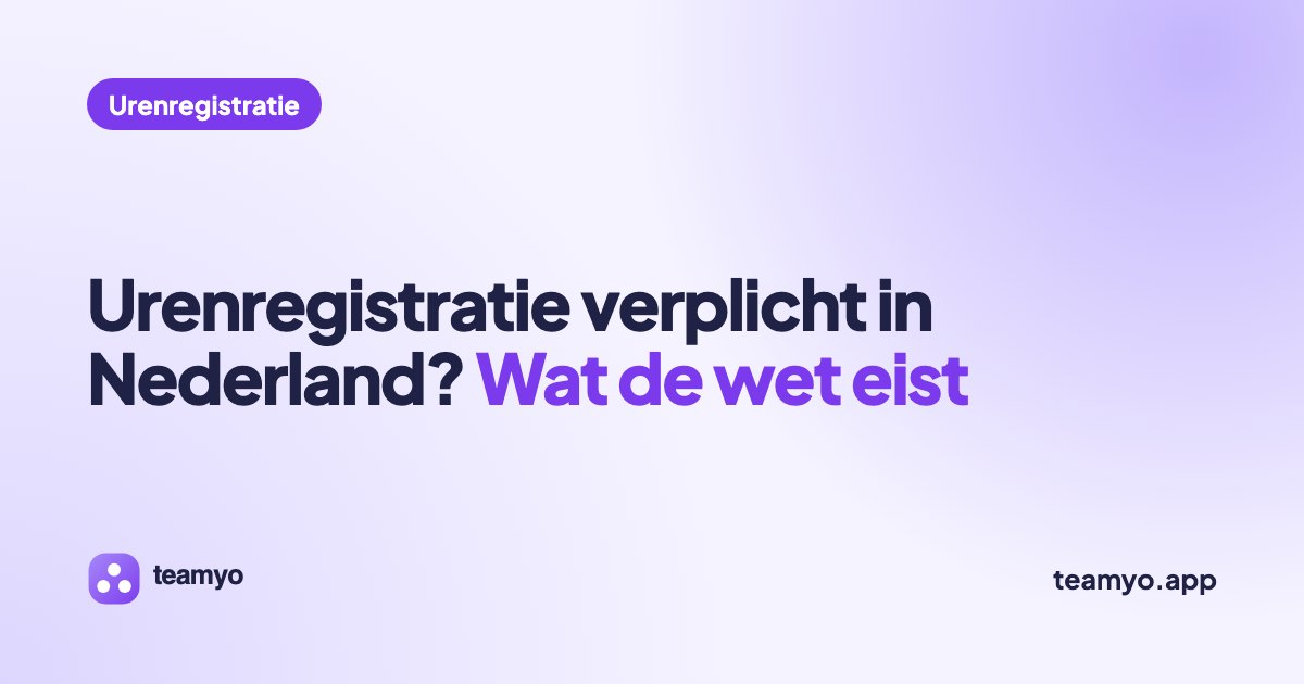 Urenregistratie verplicht in Nederland? Wat de wet eist