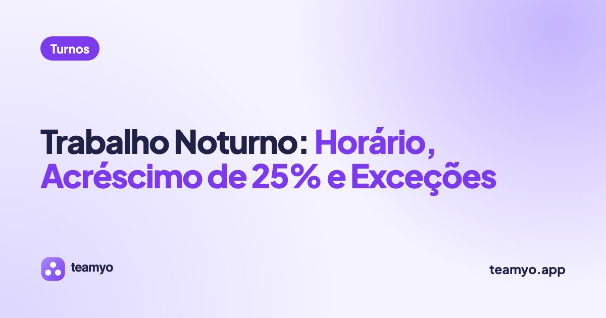 Trabalho Noturno: Horário, Acréscimo de 25% e Exceções